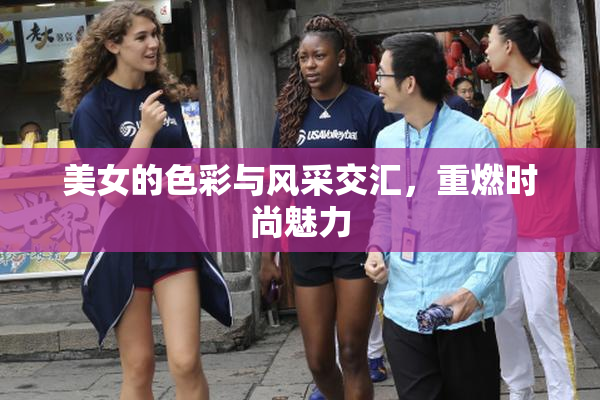 美女的色彩与风采交汇，重燃时尚魅力