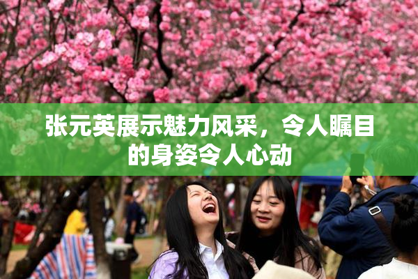 张元英展示魅力风采，令人瞩目的身姿令人心动