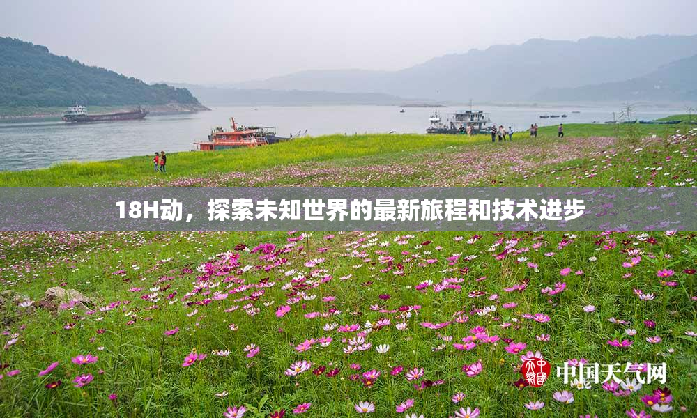 18H动，探索未知世界的最新旅程和技术进步