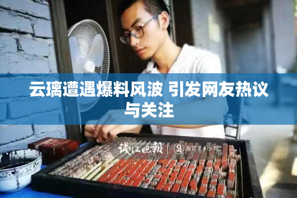 云璃遭遇爆料风波 引发网友热议与关注