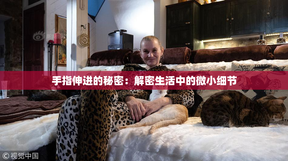 手指伸进的秘密：解密生活中的微小细节