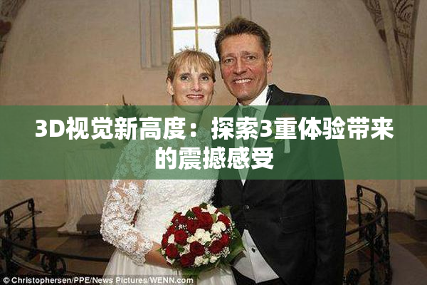 3D视觉新高度：探索3重体验带来的震撼感受