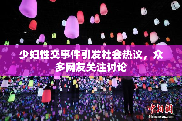 少妇性交事件引发社会热议，众多网友关注讨论