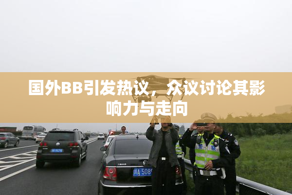 国外BB引发热议，众议讨论其影响力与走向