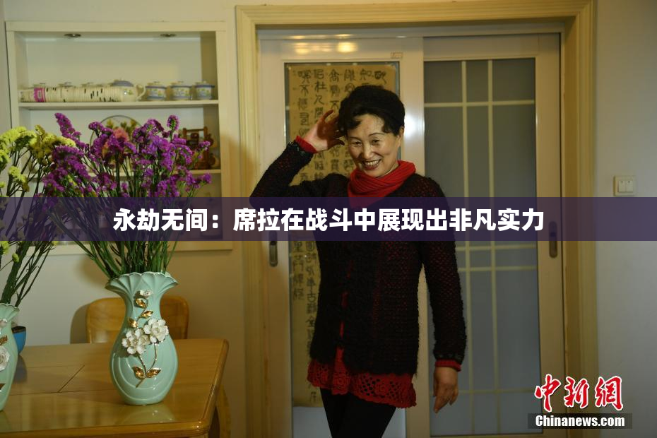 永劫无间：席拉在战斗中展现出非凡实力