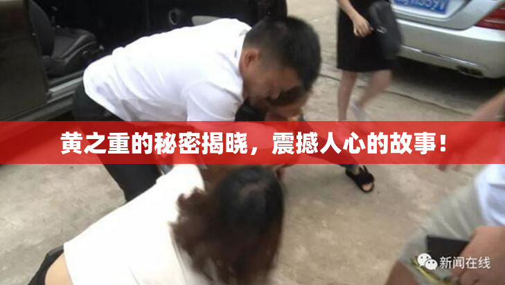 黄之重的秘密揭晓，震撼人心的故事！