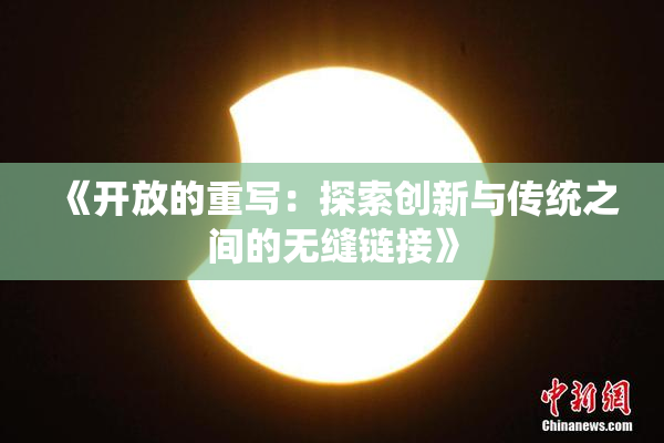 《开放的重写：探索创新与传统之间的无缝链接》