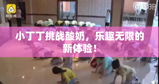 小丁丁挑战酸奶，乐趣无限的新体验！