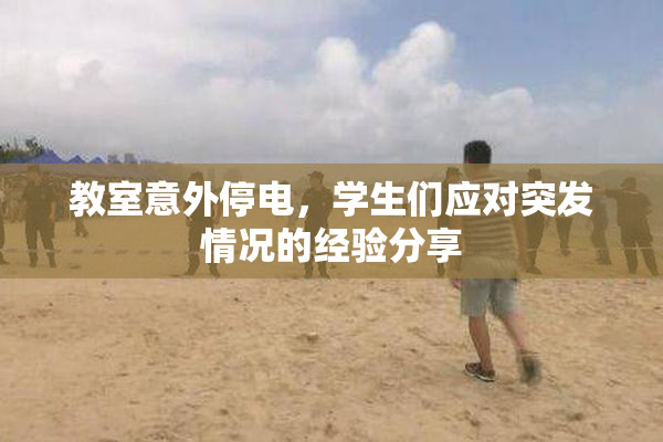教室意外停电，学生们应对突发情况的经验分享