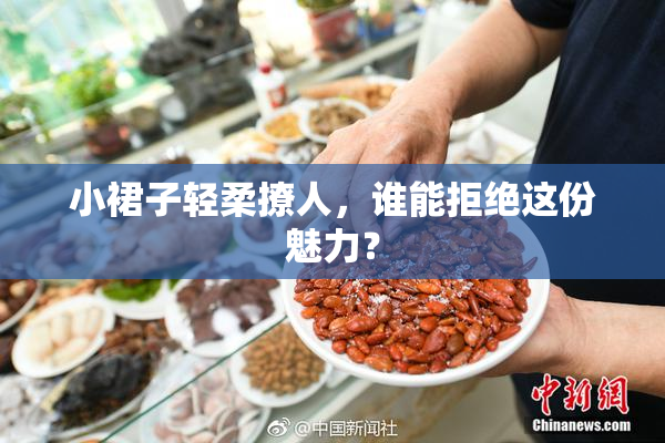 小裙子轻柔撩人，谁能拒绝这份魅力？