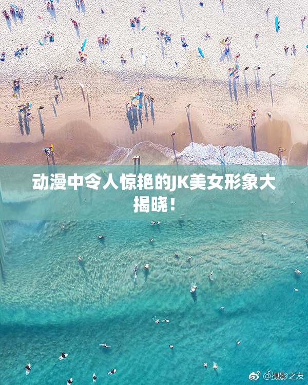 动漫中令人惊艳的JK美女形象大揭晓！