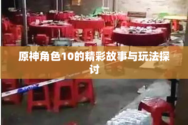 原神角色10的精彩故事与玩法探讨