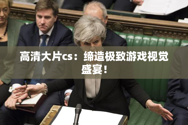 高清大片cs：缔造极致游戏视觉盛宴！