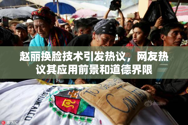 赵丽换脸技术引发热议，网友热议其应用前景和道德界限