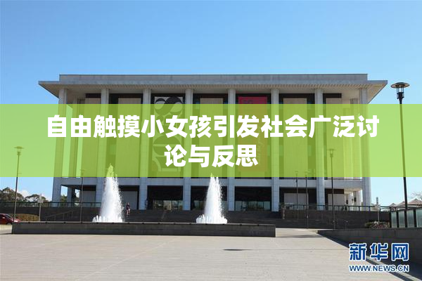 自由触摸小女孩引发社会广泛讨论与反思