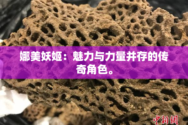 娜美妖姬：魅力与力量并存的传奇角色。