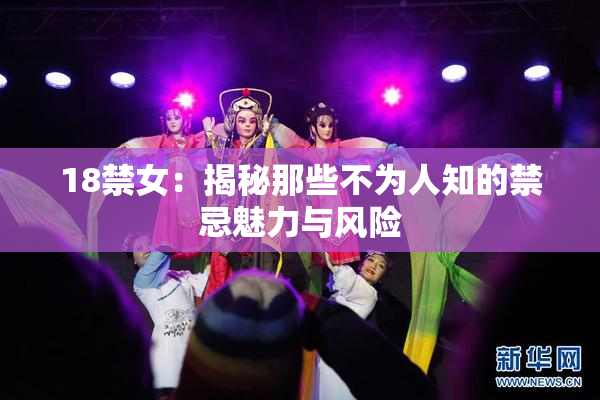 18禁女：揭秘那些不为人知的禁忌魅力与风险