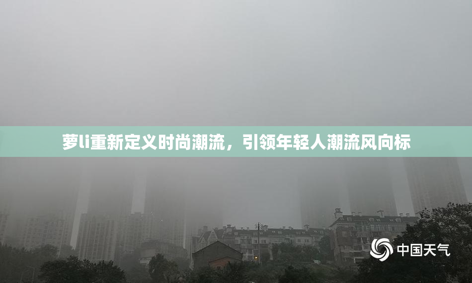 萝li重新定义时尚潮流，引领年轻人潮流风向标