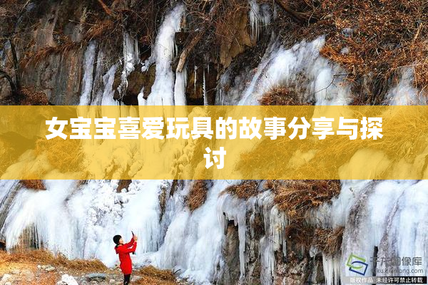 女宝宝喜爱玩具的故事分享与探讨
