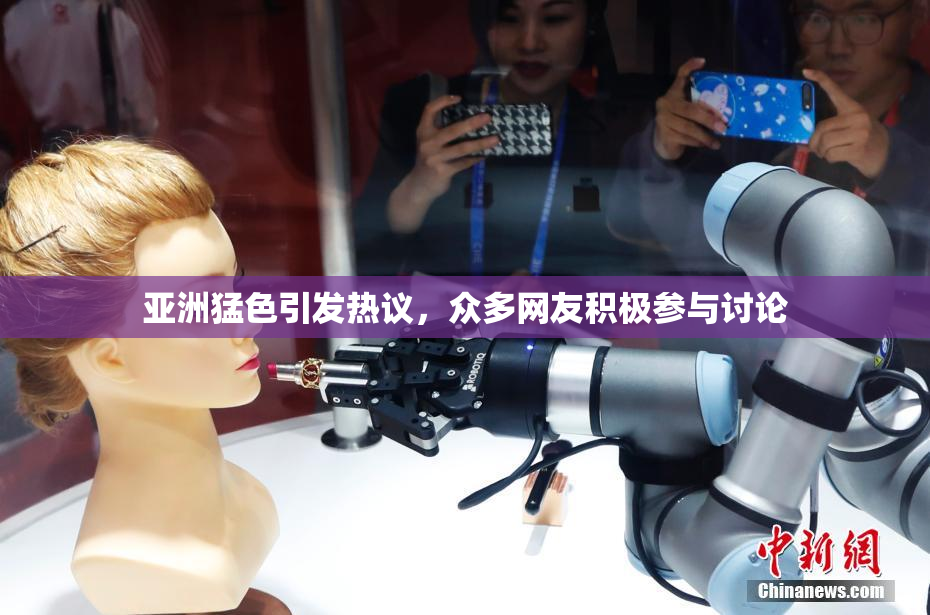 亚洲猛色引发热议，众多网友积极参与讨论