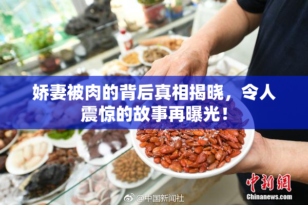 娇妻被肉的背后真相揭晓，令人震惊的故事再曝光！