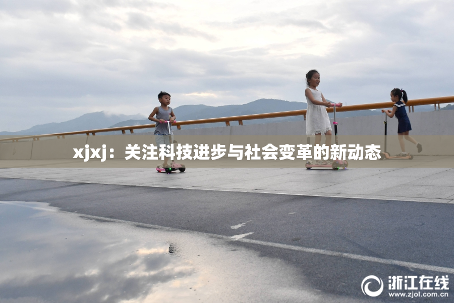 xjxj：关注科技进步与社会变革的新动态