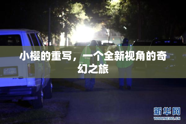 小樱的重写，一个全新视角的奇幻之旅