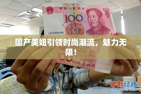 国产美妞引领时尚潮流，魅力无限！