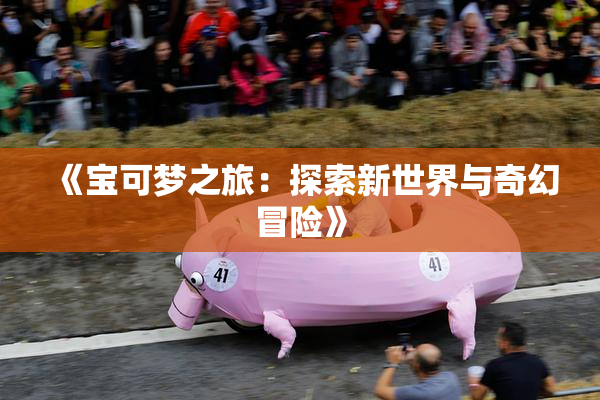 《宝可梦之旅：探索新世界与奇幻冒险》