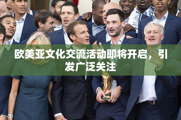 欧美亚文化交流活动即将开启，引发广泛关注
