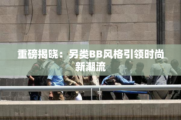 重磅揭晓：另类BB风格引领时尚新潮流