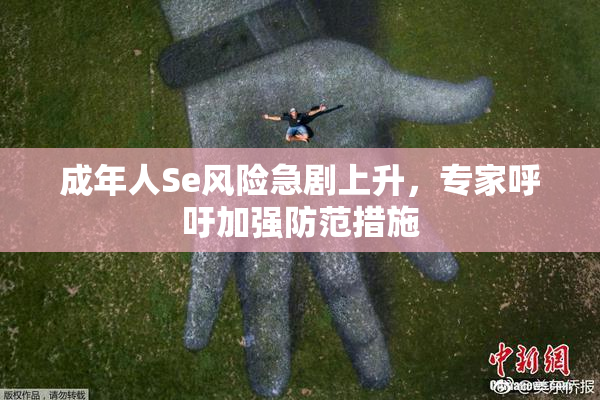 成年人Se风险急剧上升，专家呼吁加强防范措施