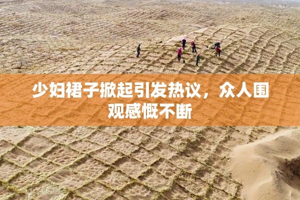 少妇裙子掀起引发热议，众人围观感慨不断