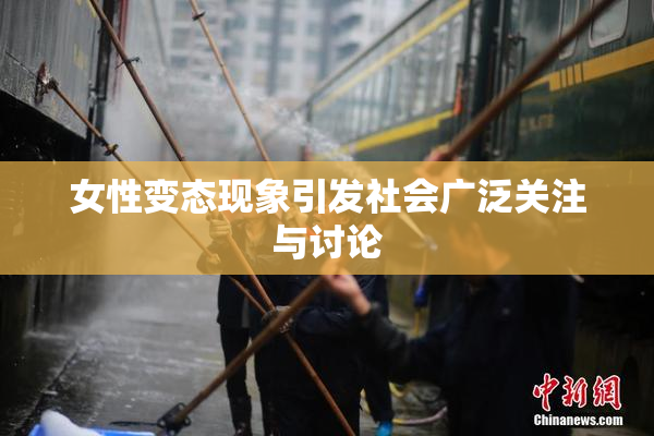 女性变态现象引发社会广泛关注与讨论