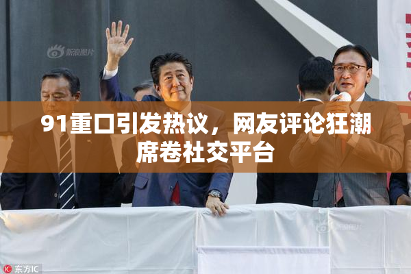 91重口引发热议，网友评论狂潮席卷社交平台