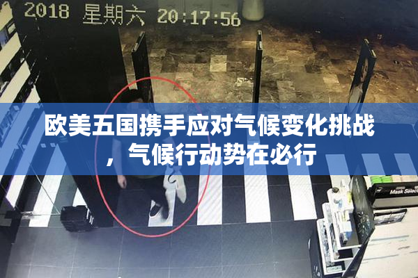 欧美五国携手应对气候变化挑战，气候行动势在必行