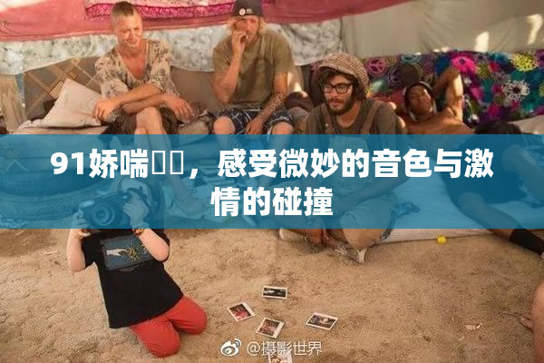 91娇喘❌‌，感受微妙的音色与激情的碰撞