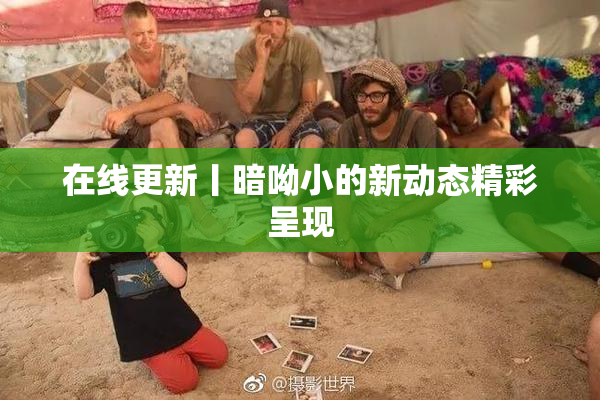 在线更新丨暗呦小的新动态精彩呈现