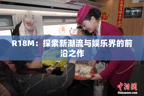 R18M：探索新潮流与娱乐界的前沿之作