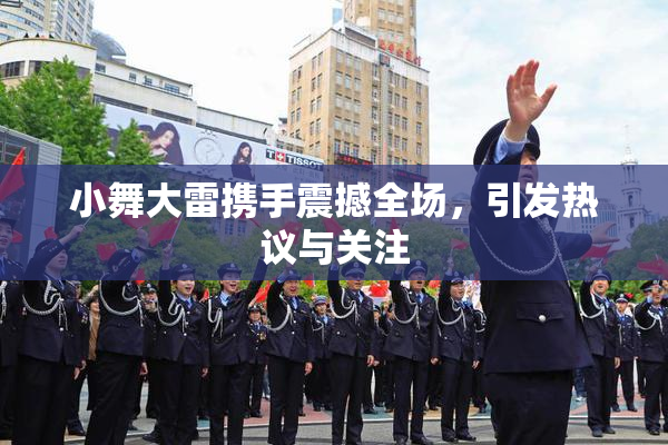 小舞大雷携手震撼全场，引发热议与关注