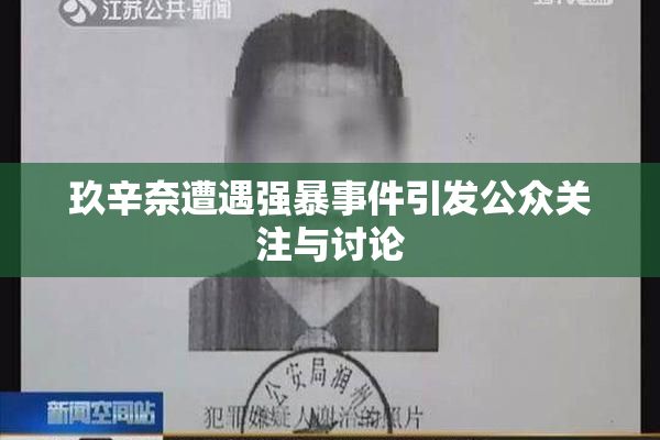 玖辛奈遭遇强暴事件引发公众关注与讨论