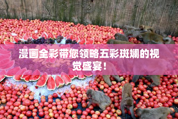 漫画全彩带您领略五彩斑斓的视觉盛宴！
