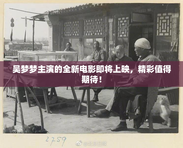 吴梦梦主演的全新电影即将上映，精彩值得期待！