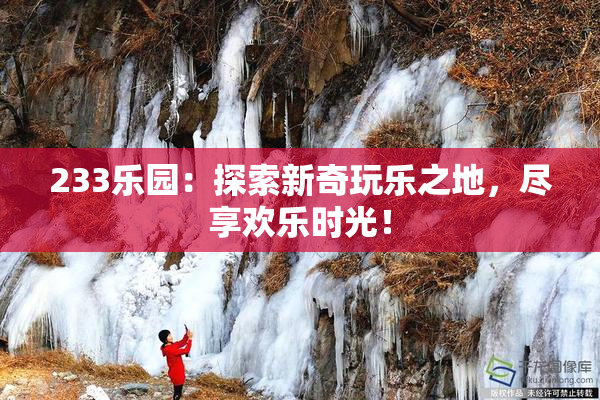 233乐园：探索新奇玩乐之地，尽享欢乐时光！