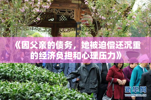 《因父亲的债务，她被迫偿还沉重的经济负担和心理压力》