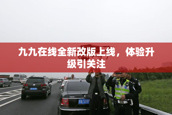 九九在线全新改版上线，体验升级引关注