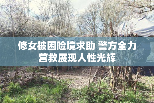 修女被困险境求助 警方全力营救展现人性光辉