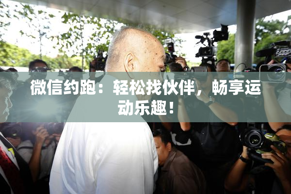 微信约跑：轻松找伙伴，畅享运动乐趣！
