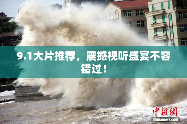 9.1大片推荐，震撼视听盛宴不容错过！