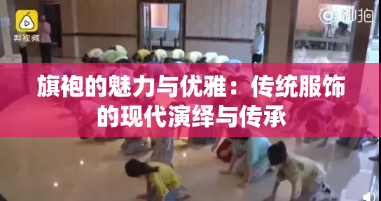 旗袍的魅力与优雅：传统服饰的现代演绎与传承
